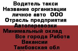 Водитель такси › Название организации ­ 100личное авто, ООО › Отрасль предприятия ­ Автоперевозки › Минимальный оклад ­ 90 000 - Все города Работа » Вакансии   . Тамбовская обл.,Моршанск г.